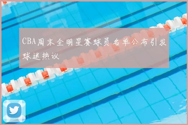 CBA周末全明星赛球员名单公布引发球迷热议