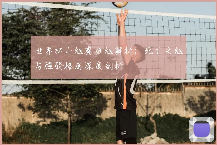 世界杯小组赛分组解析：死亡之组与强弱格局深度剖析