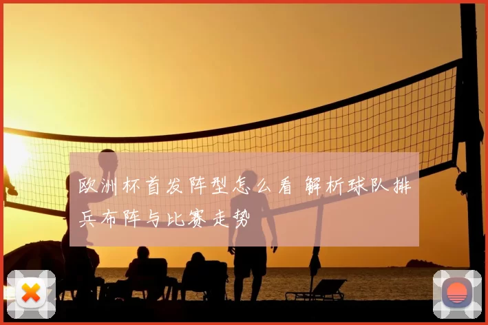 欧洲杯首发阵型怎么看 解析球队排兵布阵与比赛走势