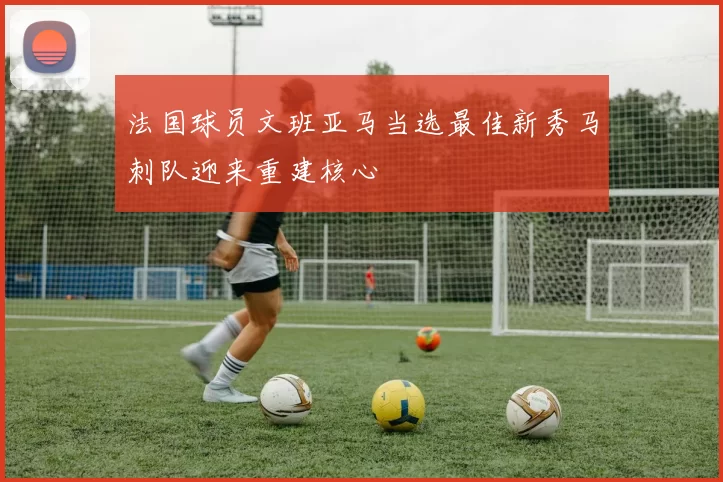 法国球员文班亚马当选最佳新秀马刺队迎来重建核心