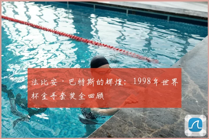 法比安·巴特斯的辉煌：1998年世界杯金手套奖全回顾
