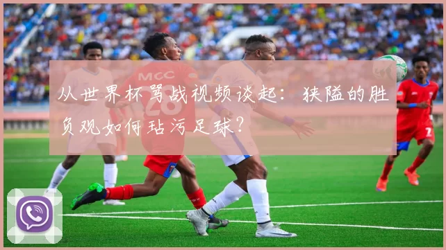从世界杯骂战视频谈起：狭隘的胜负观如何玷污足球？